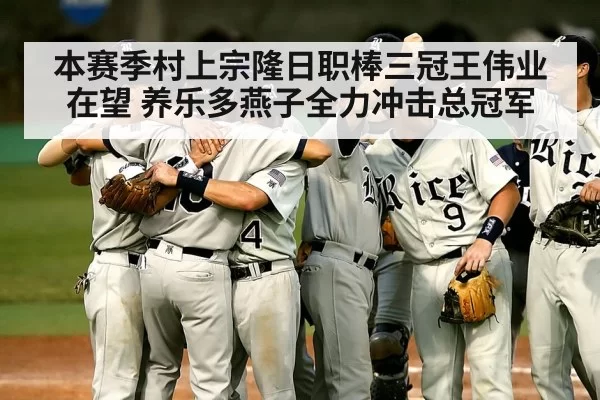 本赛季村上宗隆日职棒三冠王伟业在望 养乐多燕子全力冲击总冠军