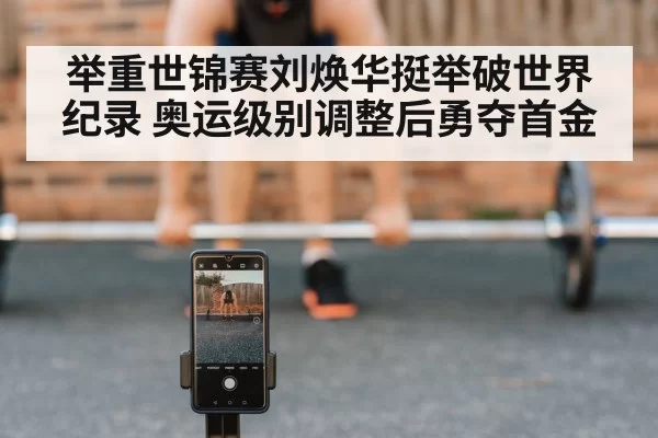 举重世锦赛刘焕华挺举破世界纪录 奥运级别调整后勇夺首金