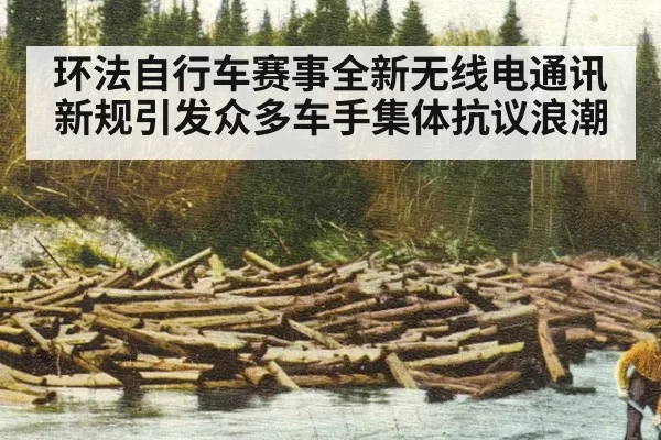 环法自行车赛事全新无线电通讯新规引发众多车手集体抗议浪潮